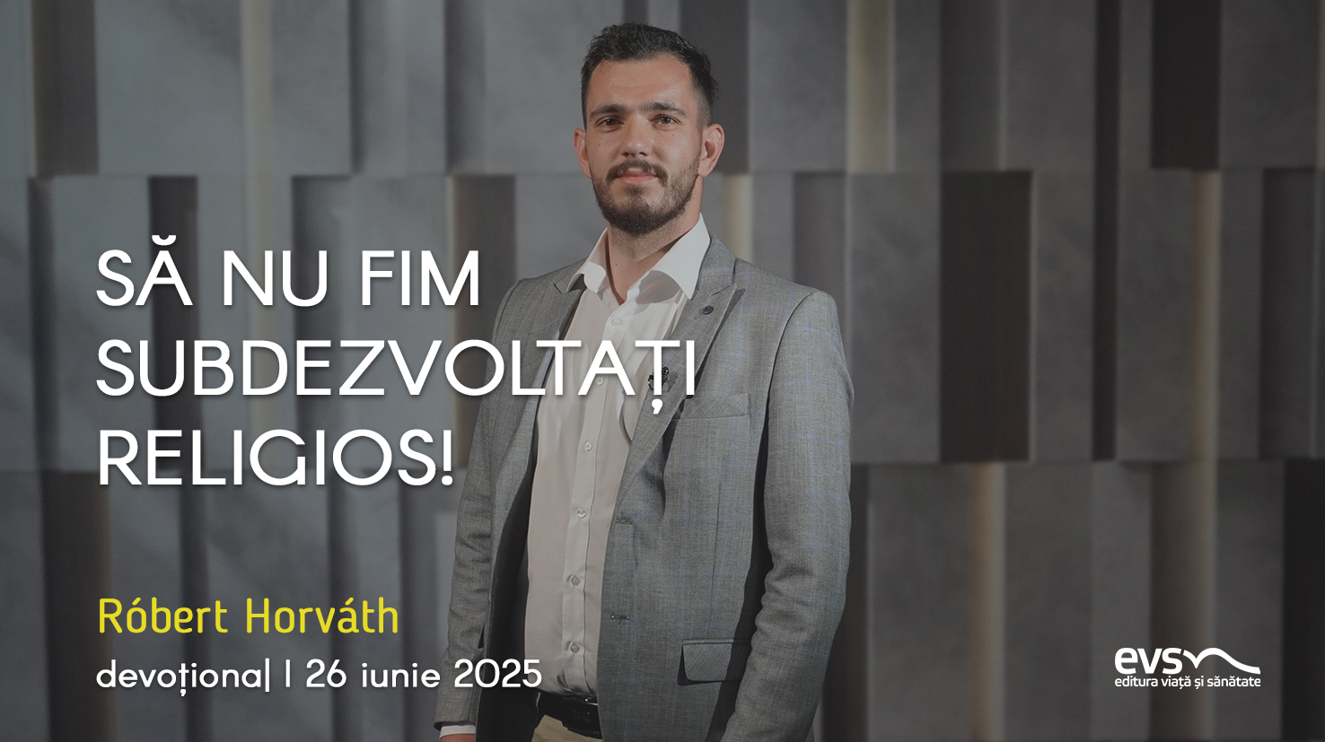 SĂ NU FIM SUBDEZVOLTAȚI RELIGIOS!